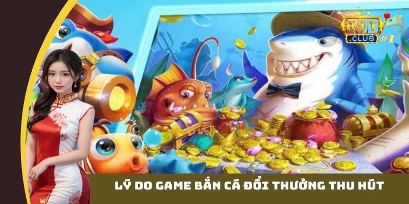 Lý do game bắn cá đổi thưởng thu hút nhiều thành viên